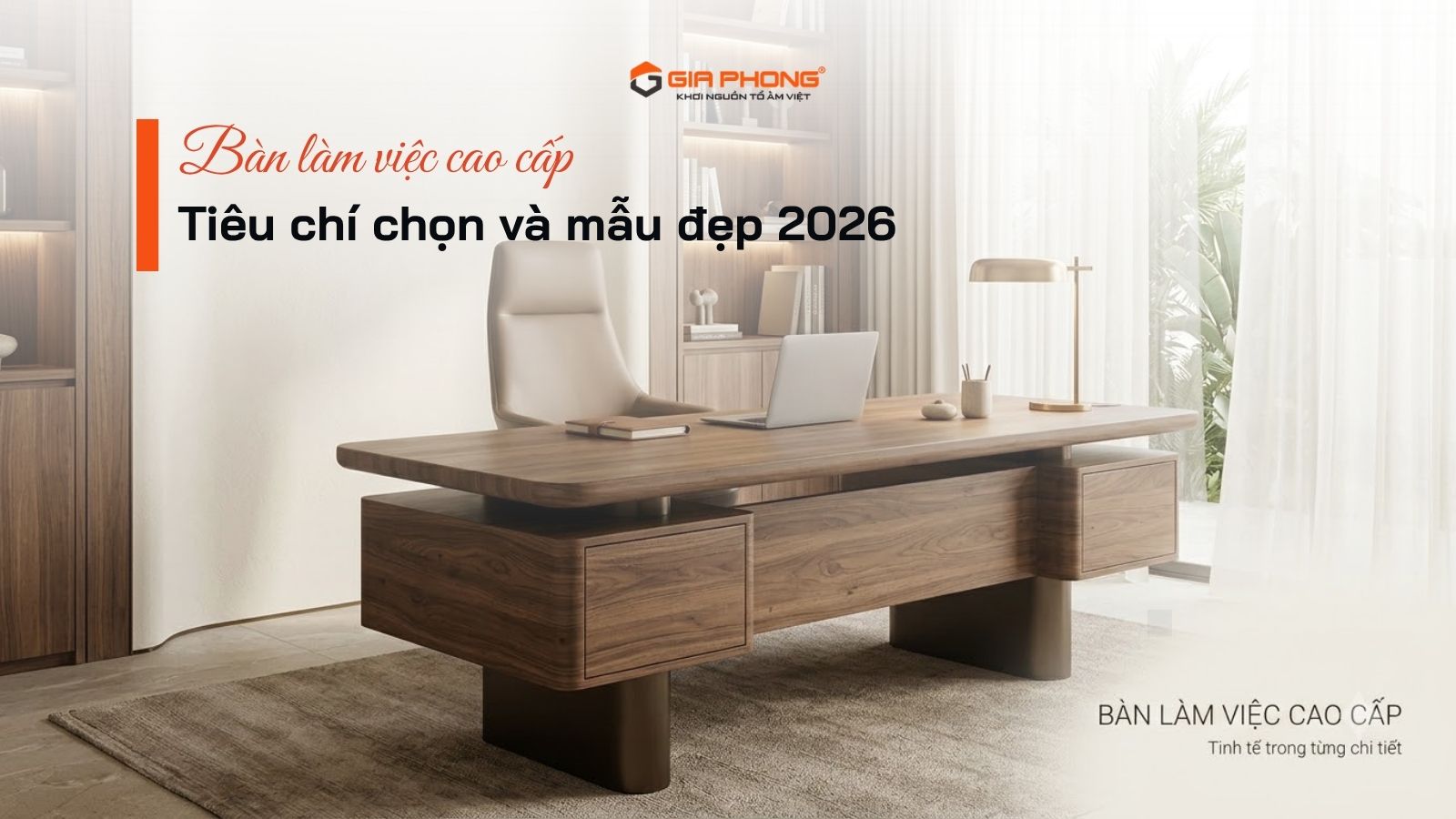 Bàn làm việc cao cấp: Tiêu chí chọn và mẫu đẹp 2026 - 1